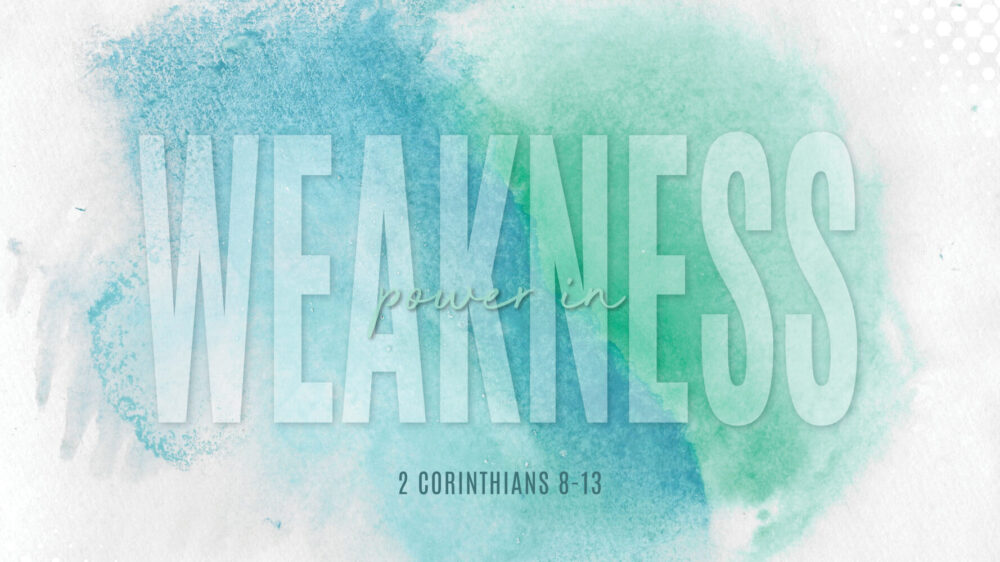 Power In  Weakness - 2 Corinthians 8-13`